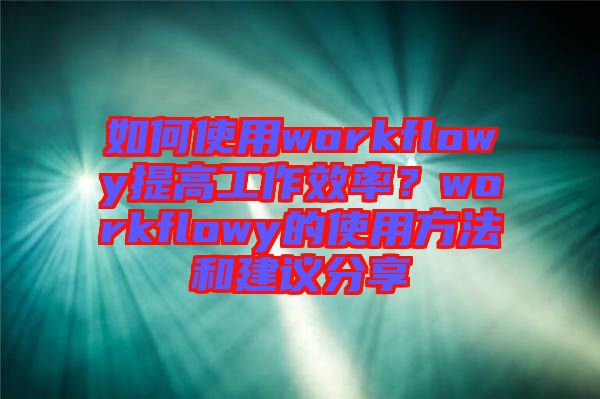 如何使用workflowy提高工作效率？workflowy的使用方法和建議分享