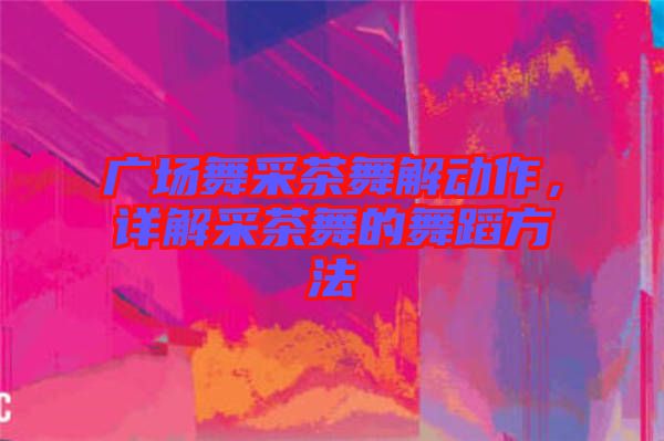 廣場舞采茶舞解動作，詳解采茶舞的舞蹈方法