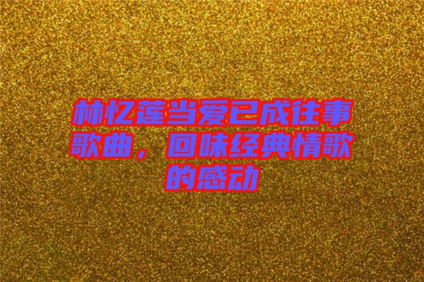 林憶蓮當(dāng)愛已成往事歌曲，回味經(jīng)典情歌的感動(dòng)