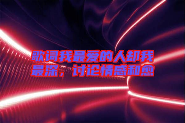 歌詞我最?lèi)?ài)的人卻我最深，討論情感和愈
