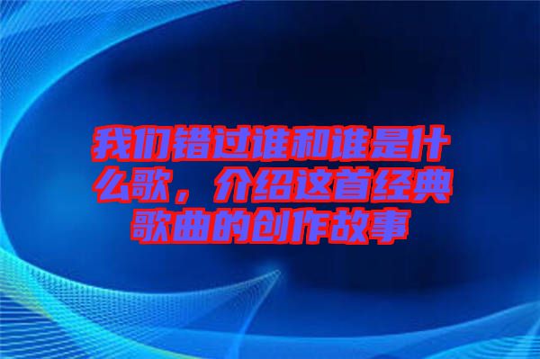 我們錯(cuò)過誰和誰是什么歌，介紹這首經(jīng)典歌曲的創(chuàng)作故事