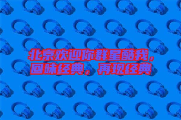 北京歡迎你群星酷我，回味經典，再現經典