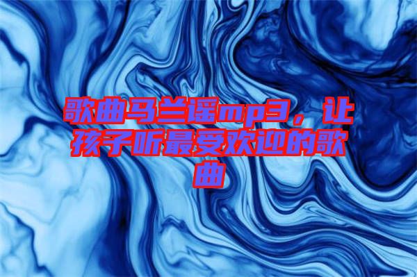歌曲馬蘭謠mp3，讓孩子聽最受歡迎的歌曲