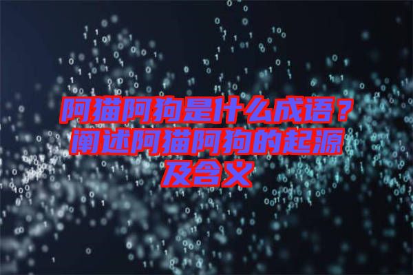 阿貓阿狗是什么成語？闡述阿貓阿狗的起源及含義