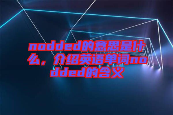 nodded的意思是什么，介紹英語(yǔ)單詞nodded的含義