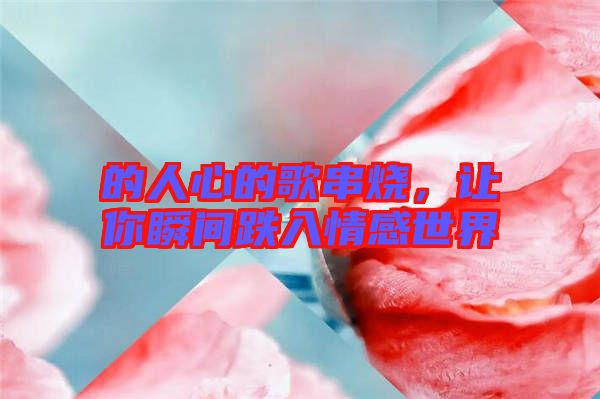 的人心的歌串燒，讓你瞬間跌入情感世界