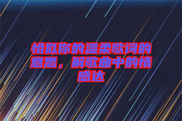 恰似你的溫柔歌詞的意思，解歌曲中的情感達(dá)