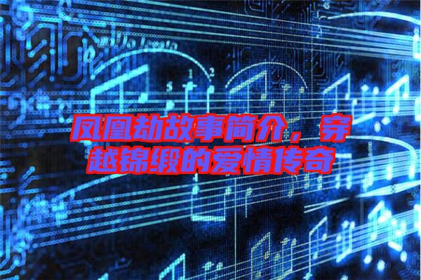 鳳凰劫故事簡介，穿越錦緞的愛情傳奇