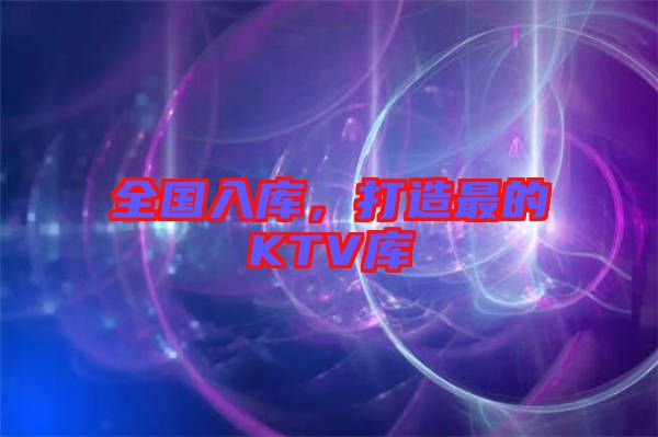 全國入庫，打造最的KTV庫
