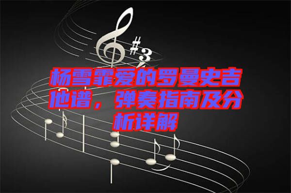 楊雪霏愛(ài)的羅曼史吉他譜，彈奏指南及分析詳解