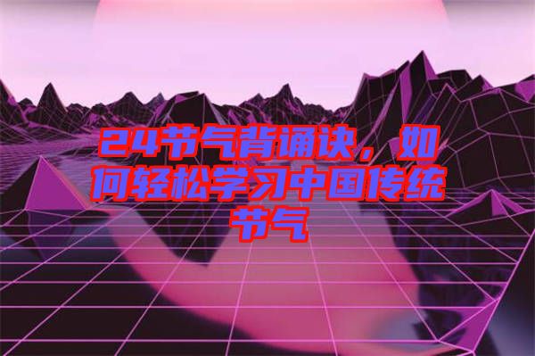 24節(jié)氣背誦訣，如何輕松學習中國傳統(tǒng)節(jié)氣