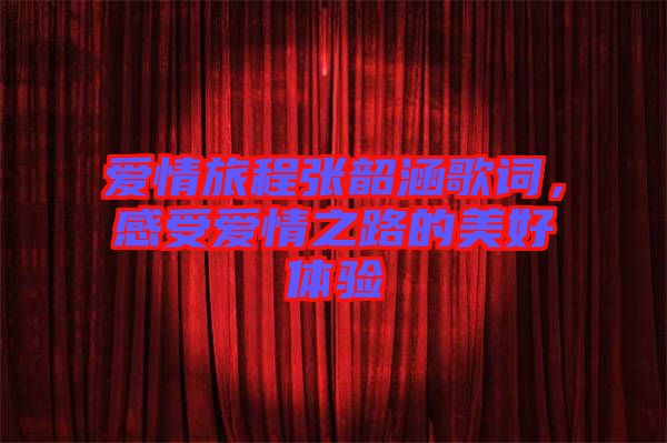 愛(ài)情旅程張韶涵歌詞，感受愛(ài)情之路的美好體驗(yàn)