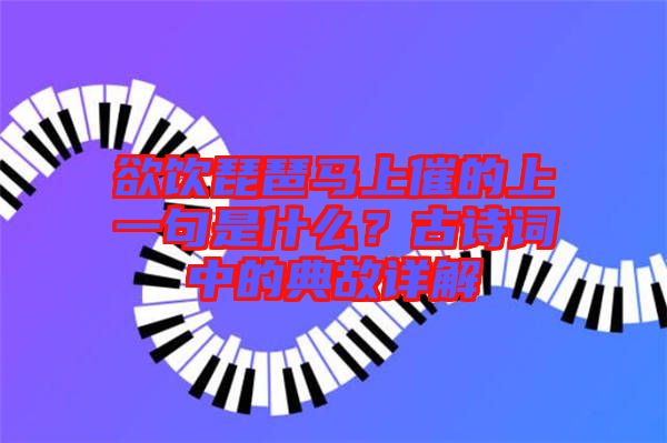 欲飲琵琶馬上催的上一句是什么？古詩詞中的典故詳解