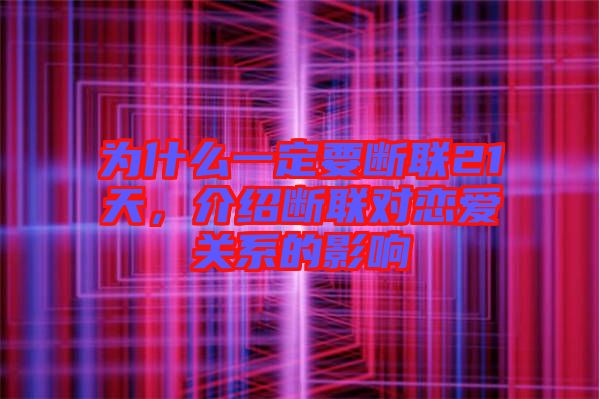 為什么一定要斷聯(lián)21天，介紹斷聯(lián)對(duì)戀愛關(guān)系的影響