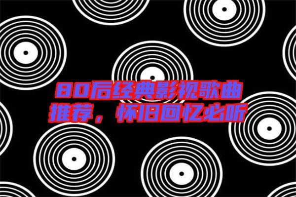 80后經(jīng)典影視歌曲推薦，懷舊回憶必聽