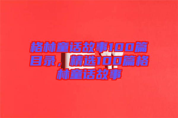 格林童話故事100篇目錄，精選100篇格林童話故事