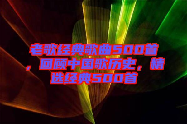 老歌經(jīng)典歌曲500首，回顧中國(guó)歌歷史，精選經(jīng)典500首