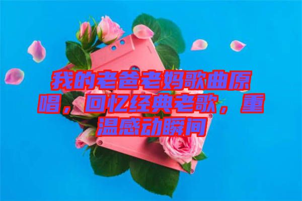 我的老爸老媽歌曲原唱，回憶經(jīng)典老歌，重溫感動(dòng)瞬間