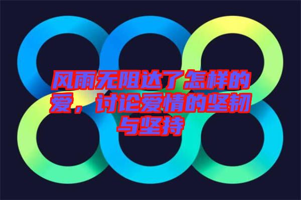 風雨無阻達了怎樣的愛，討論愛情的堅韌與堅持