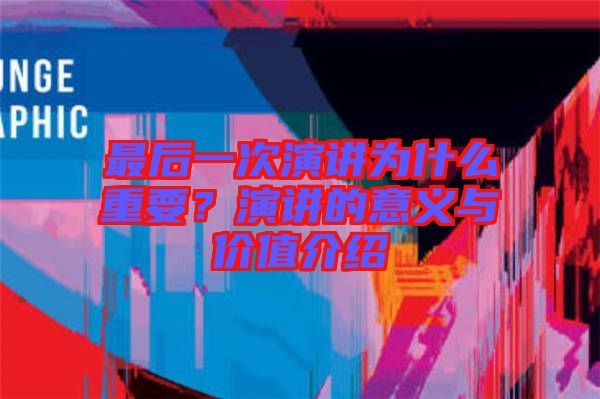 最后一次演講為什么重要？演講的意義與價(jià)值介紹