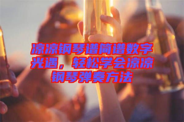 涼涼鋼琴譜簡譜數(shù)字光遇，輕松學會涼涼鋼琴彈奏方法