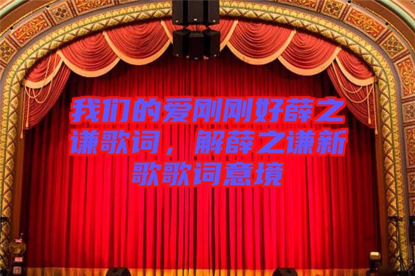 我們的愛剛剛好薛之謙歌詞，解薛之謙新歌歌詞意境