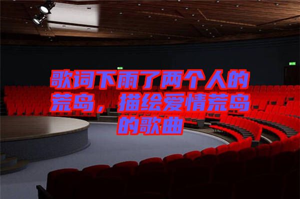 歌詞下雨了兩個(gè)人的荒島，描繪愛(ài)情荒島的歌曲