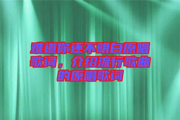 難道你還不明白原唱歌詞，介紹流行歌曲的原唱歌詞