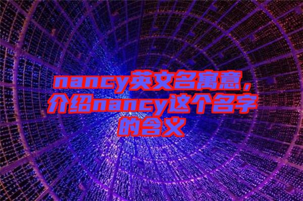nancy英文名寓意，介紹nancy這個名字的含義