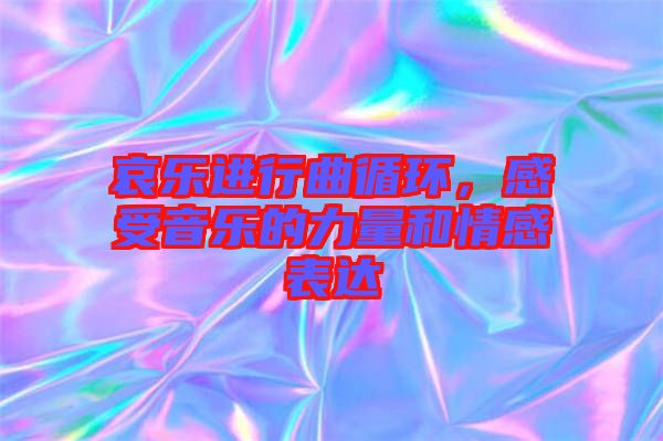 哀樂進行曲循環(huán)，感受音樂的力量和情感表達
