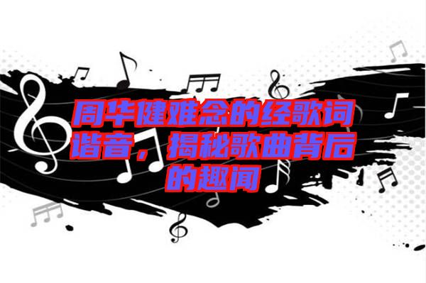 周華健難念的經(jīng)歌詞諧音，揭秘歌曲背后的趣聞