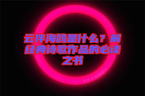 云伴海鷗是什么？解經(jīng)典詩歌作品的必讀之書