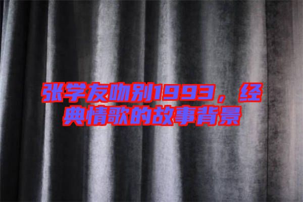 張學(xué)友吻別1993，經(jīng)典情歌的故事背景