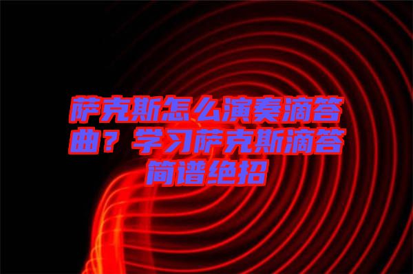 薩克斯怎么演奏滴答曲？學(xué)習(xí)薩克斯滴答簡譜絕招
