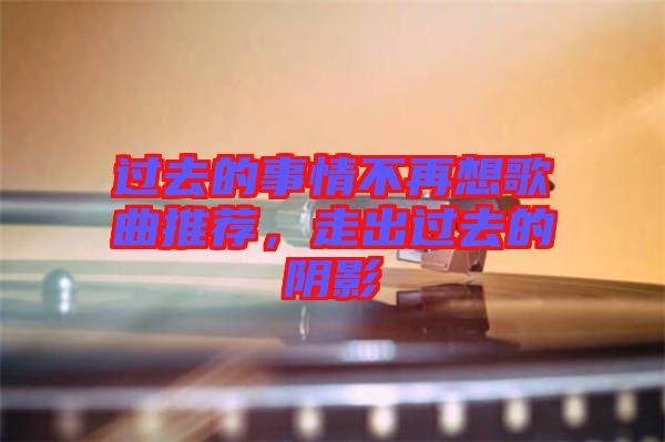 過去的事情不再想歌曲推薦，走出過去的陰影