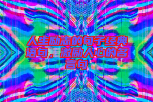 人生勵(lì)志的句子經(jīng)典語(yǔ)句，激勵(lì)人心的名言句