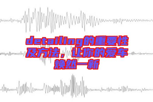 detailing的重要性及方法，讓你的愛車煥然一新