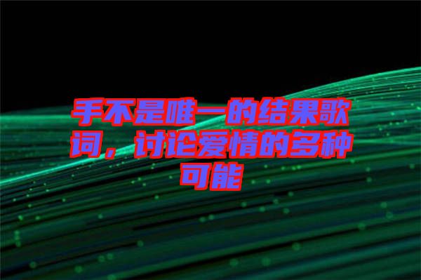 手不是唯一的結(jié)果歌詞，討論愛情的多種可能
