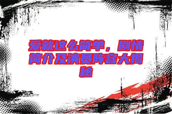 愛(ài)就這么簡(jiǎn)單，劇情簡(jiǎn)介及演員陣容大揭秘