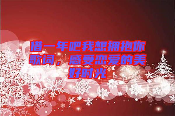 借一年吧我想擁抱你歌詞，感受戀愛的美好時光