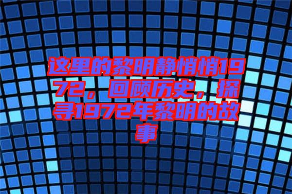 這里的黎明靜悄悄1972，回顧歷史，探尋1972年黎明的故事
