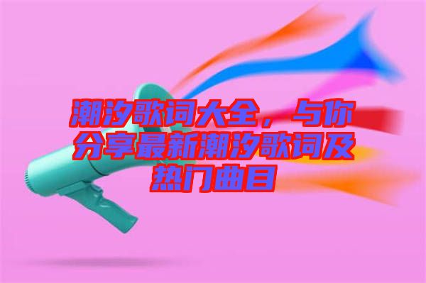 潮汐歌詞大全，與你分享最新潮汐歌詞及熱門曲目