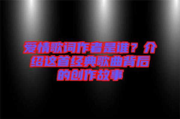 愛情歌詞作者是誰？介紹這首經(jīng)典歌曲背后的創(chuàng)作故事