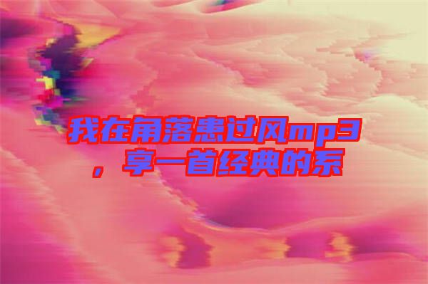 我在角落患過風(fēng)mp3，享一首經(jīng)典的系
