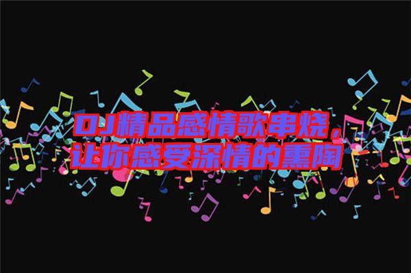 DJ精品感情歌串燒，讓你感受深情的熏陶