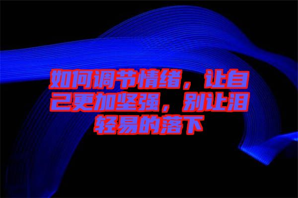 如何調(diào)節(jié)情緒，讓自己更加堅(jiān)強(qiáng)，別讓淚輕易的落下