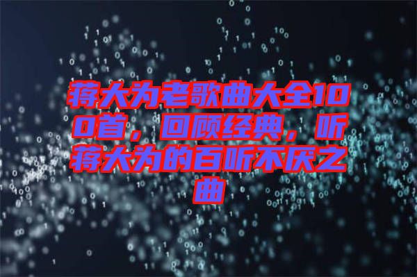 蔣大為老歌曲大全100首，回顧經典，聽蔣大為的百聽不厭之曲