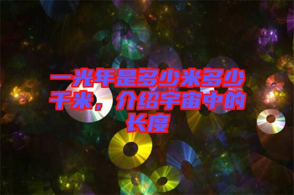 一光年是多少米多少千米，介紹宇宙中的長(zhǎng)度