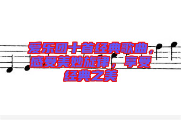 愛樂團(tuán)十首經(jīng)典歌曲，感受美妙旋律，享受經(jīng)典之美