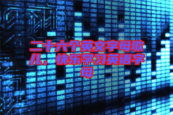 二十六個英文字母歌兒，快樂學(xué)習(xí)英語字母